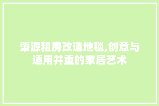 肇源租房改造地毯,创意与适用并重的家居艺术