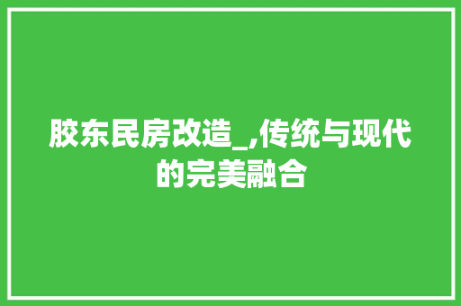 胶东民房改造_,传统与现代的完美融合