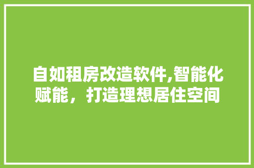 自如租房改造软件,智能化赋能，打造理想居住空间