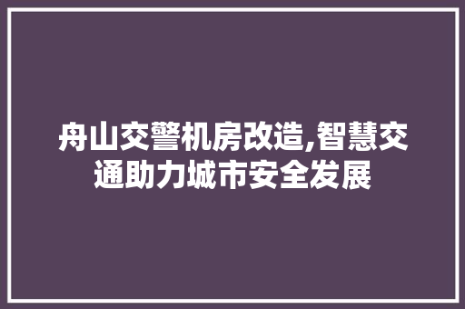 舟山交警机房改造,智慧交通助力城市安全发展 家电维修