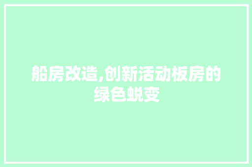 船房改造,创新活动板房的绿色蜕变