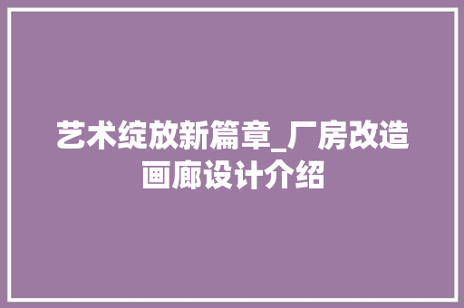 艺术绽放新篇章_厂房改造画廊设计介绍