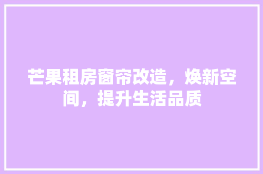 芒果租房窗帘改造，焕新空间，提升生活品质
