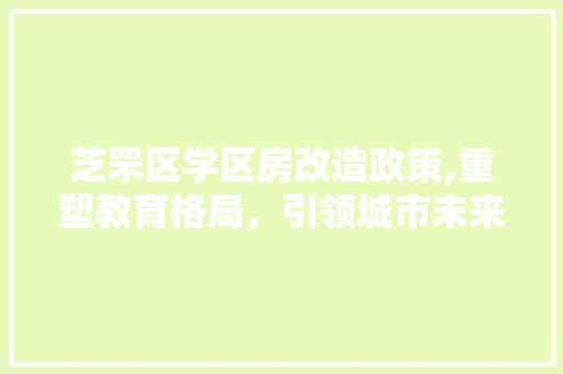 芝罘区学区房改造政策,重塑教育格局，引领城市未来发展