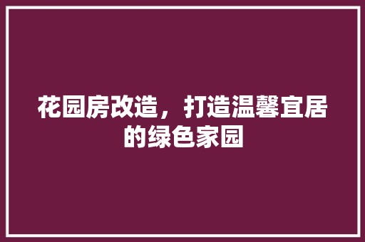 花园房改造，打造温馨宜居的绿色家园