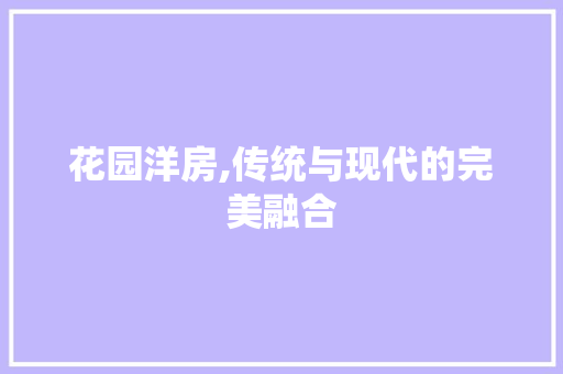花园洋房,传统与现代的完美融合
