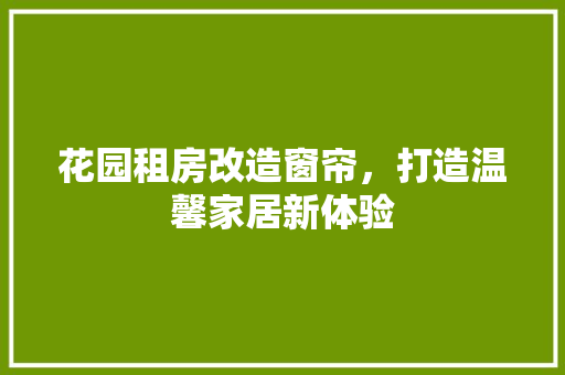 花园租房改造窗帘，打造温馨家居新体验