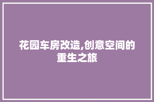 花园车房改造,创意空间的重生之旅