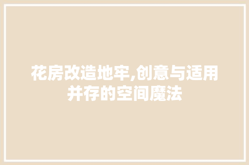 花房改造地牢,创意与适用并存的空间魔法