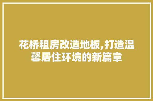 花桥租房改造地板,打造温馨居住环境的新篇章