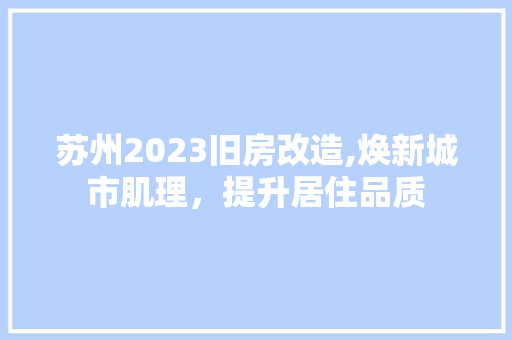 苏州2023旧房改造,焕新城市肌理，提升居住品质