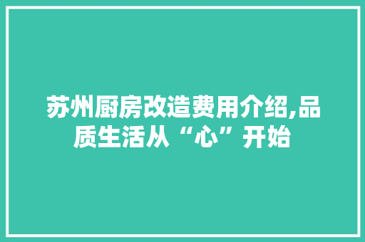苏州厨房改造费用介绍,品质生活从“心”开始
