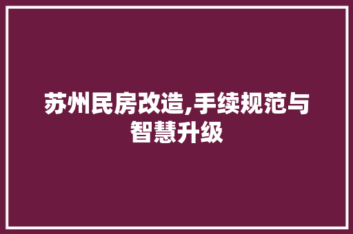 苏州民房改造,手续规范与智慧升级