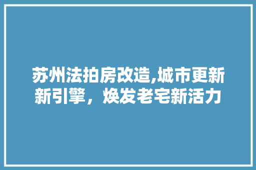 苏州法拍房改造,城市更新新引擎，焕发老宅新活力