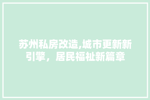 苏州私房改造,城市更新新引擎，居民福祉新篇章