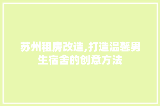 苏州租房改造,打造温馨男生宿舍的创意方法