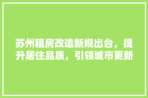 苏州租房改造新规出台，提升居住品质，引领城市更新潮流