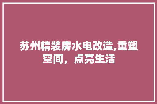 苏州精装房水电改造,重塑空间，点亮生活