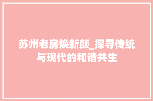 苏州老房焕新颜_探寻传统与现代的和谐共生 户内维修
