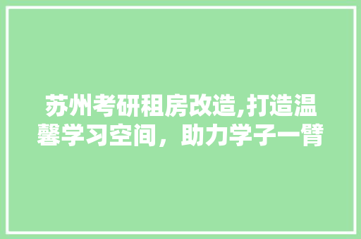 苏州考研租房改造,打造温馨学习空间，助力学子一臂之力