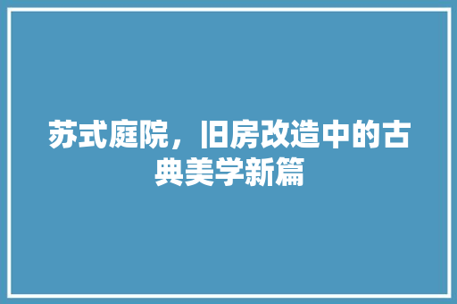 苏式庭院，旧房改造中的古典美学新篇