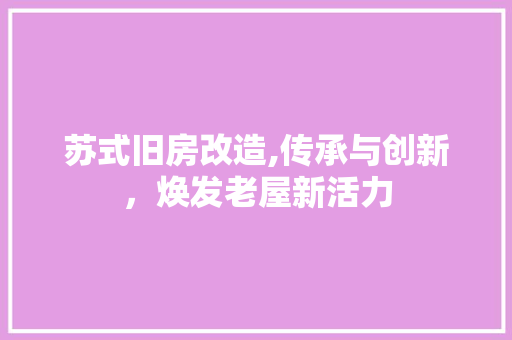 苏式旧房改造,传承与创新，焕发老屋新活力