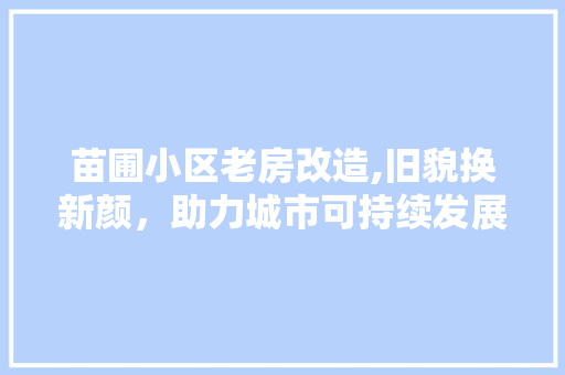 苗圃小区老房改造,旧貌换新颜，助力城市可持续发展