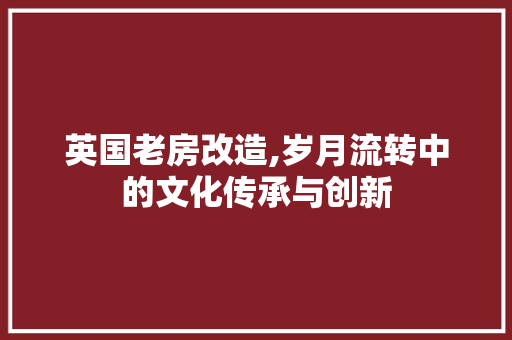 英国老房改造,岁月流转中的文化传承与创新