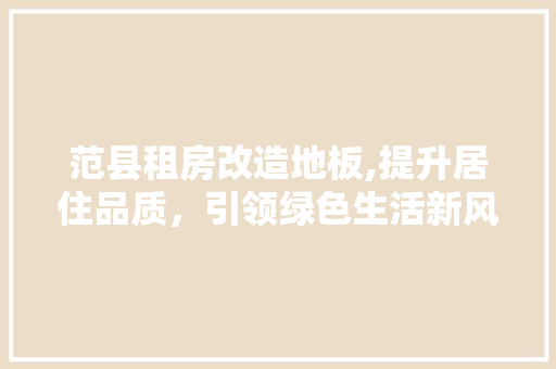 范县租房改造地板,提升居住品质，引领绿色生活新风尚