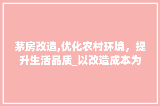 茅房改造,优化农村环境，提升生活品质_以改造成本为视角