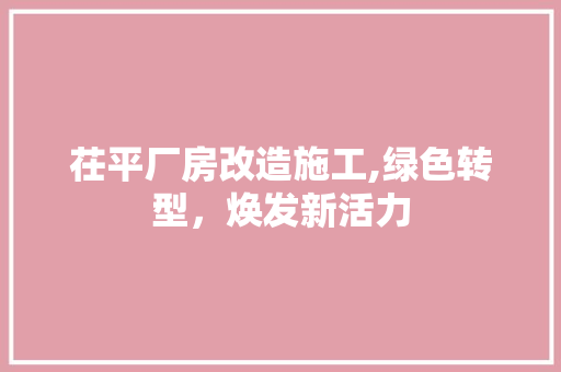 茌平厂房改造施工,绿色转型，焕发新活力