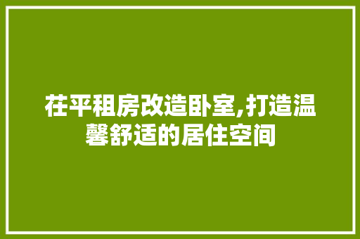 茌平租房改造卧室,打造温馨舒适的居住空间