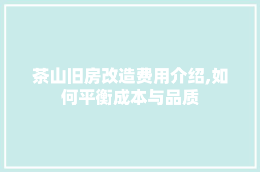 茶山旧房改造费用介绍,如何平衡成本与品质