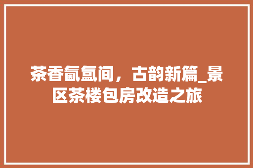 茶香氤氲间，古韵新篇_景区茶楼包房改造之旅 厨房维修
