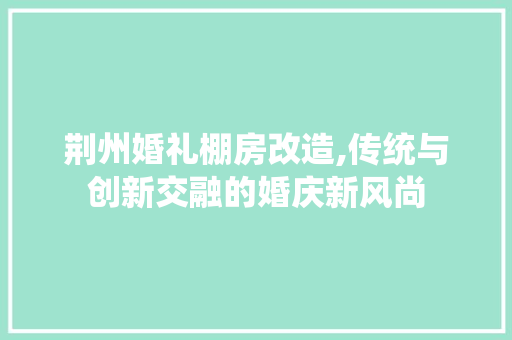 荆州婚礼棚房改造,传统与创新交融的婚庆新风尚 家电维修