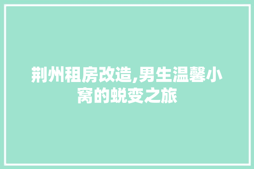 荆州租房改造,男生温馨小窝的蜕变之旅