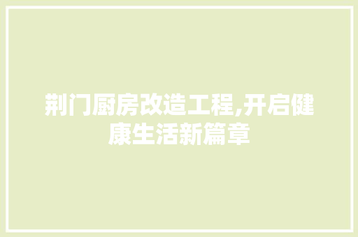 荆门厨房改造工程,开启健康生活新篇章