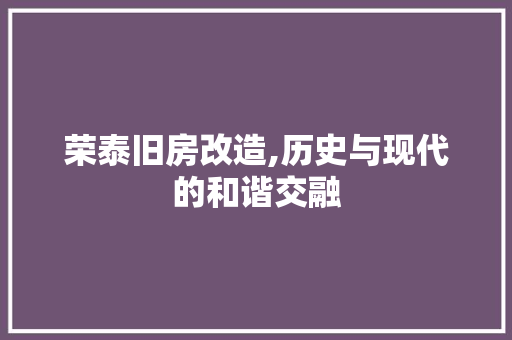 荣泰旧房改造,历史与现代的和谐交融