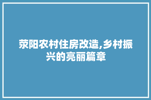 荥阳农村住房改造,乡村振兴的亮丽篇章
