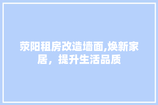 荥阳租房改造墙面,焕新家居，提升生活品质
