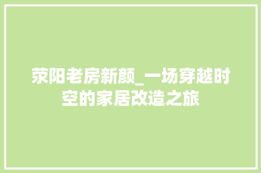 荥阳老房新颜_一场穿越时空的家居改造之旅