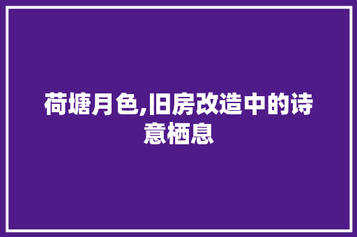 荷塘月色,旧房改造中的诗意栖息