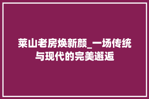 莱山老房焕新颜_一场传统与现代的完美邂逅