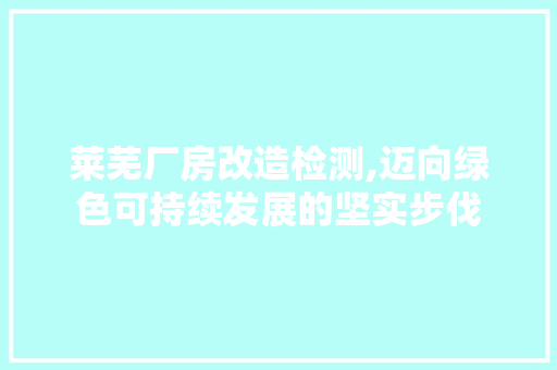 莱芜厂房改造检测,迈向绿色可持续发展的坚实步伐