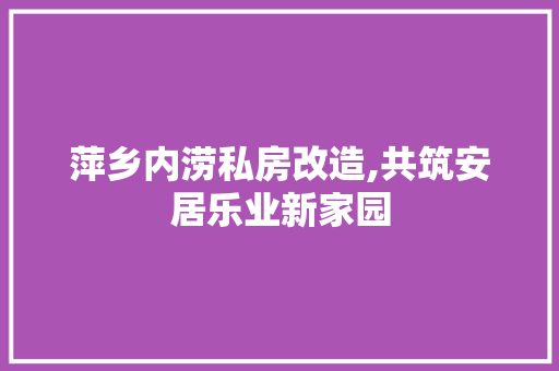 萍乡内涝私房改造,共筑安居乐业新家园