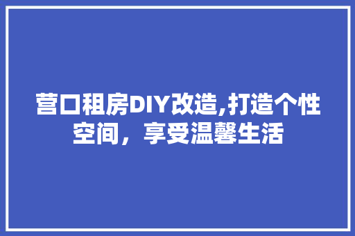 营口租房DIY改造,打造个性空间，享受温馨生活