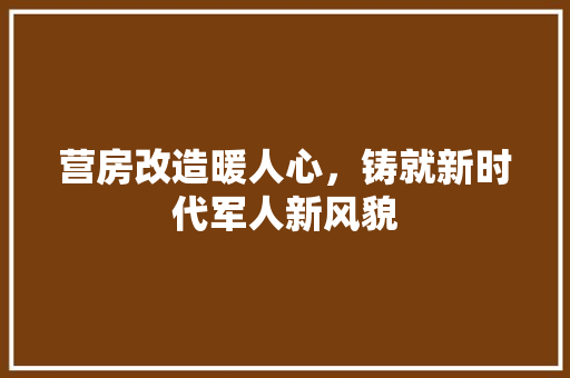 营房改造暖人心，铸就新时代军人新风貌