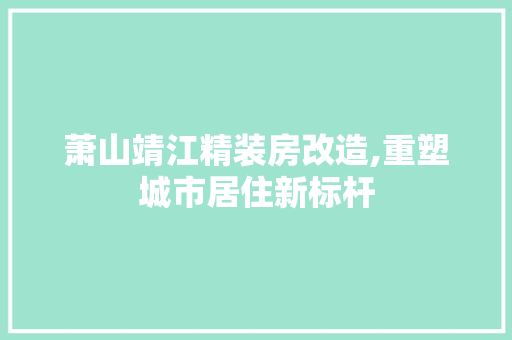萧山靖江精装房改造,重塑城市居住新标杆 户内维修