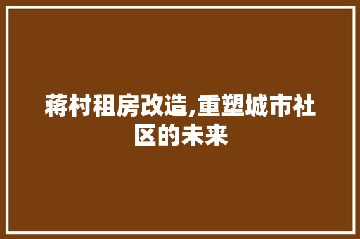 蒋村租房改造,重塑城市社区的未来