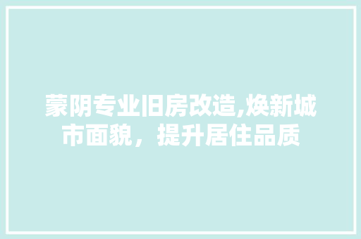 蒙阴专业旧房改造,焕新城市面貌，提升居住品质